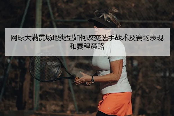 网球大满贯场地类型如何改变选手战术及赛场表现和赛程策略